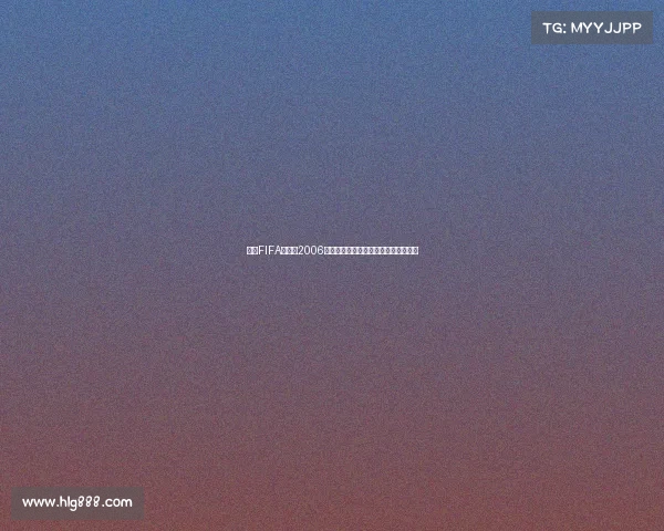 回望FIFA世界杯2006的热血与遗憾赛场记忆与观赛心得分享